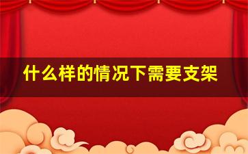 什么样的情况下需要支架