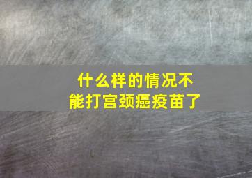 什么样的情况不能打宫颈癌疫苗了