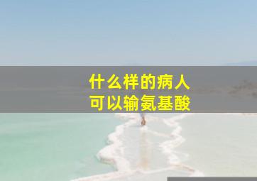 什么样的病人可以输氨基酸