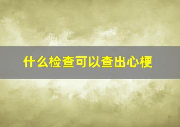 什么检查可以查出心梗