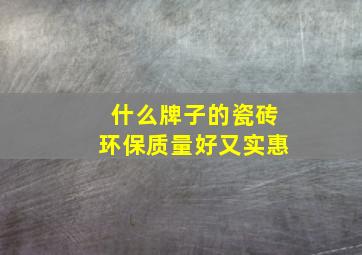 什么牌子的瓷砖环保质量好又实惠