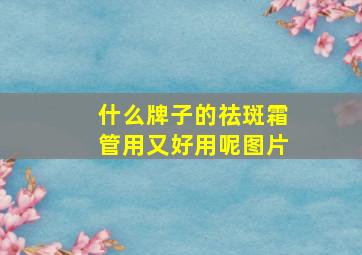 什么牌子的祛斑霜管用又好用呢图片