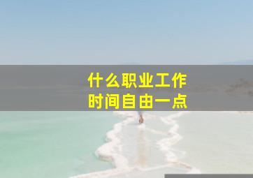 什么职业工作时间自由一点