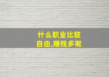 什么职业比较自由,赚钱多呢