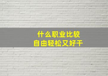 什么职业比较自由轻松又好干