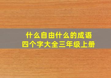 什么自由什么的成语四个字大全三年级上册