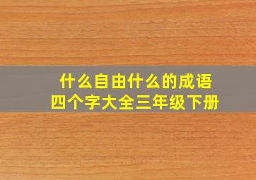 什么自由什么的成语四个字大全三年级下册