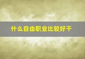 什么自由职业比较好干