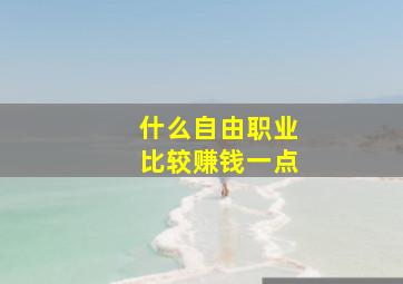 什么自由职业比较赚钱一点