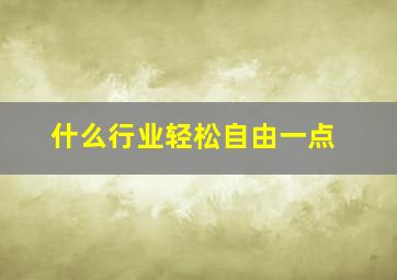 什么行业轻松自由一点