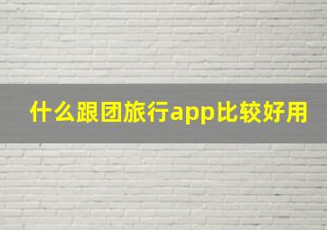 什么跟团旅行app比较好用