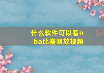 什么软件可以看nba比赛回放视频