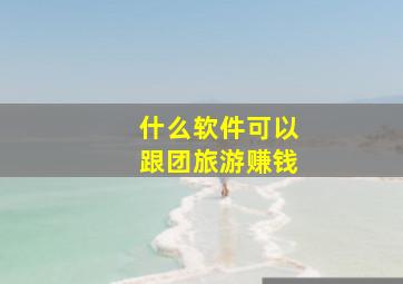 什么软件可以跟团旅游赚钱