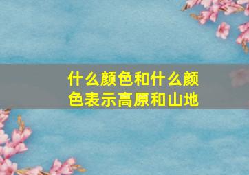 什么颜色和什么颜色表示高原和山地