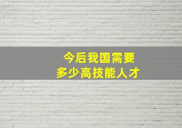 今后我国需要多少高技能人才