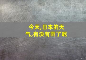 今天,日本的天气,有没有雨了呢