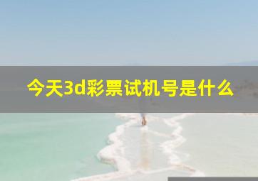 今天3d彩票试机号是什么