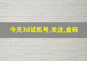 今天3d试机号,关注,金码