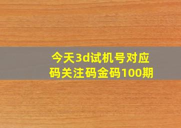 今天3d试机号对应码关注码金码100期