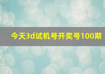 今天3d试机号开奖号100期