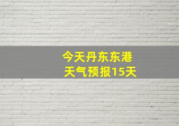 今天丹东东港天气预报15天