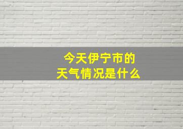 今天伊宁市的天气情况是什么