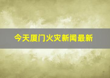 今天厦门火灾新闻最新