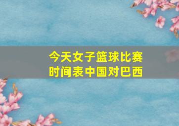 今天女子篮球比赛时间表中国对巴西