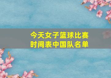 今天女子篮球比赛时间表中国队名单