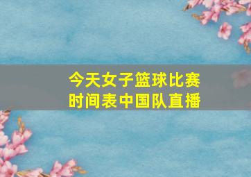 今天女子篮球比赛时间表中国队直播