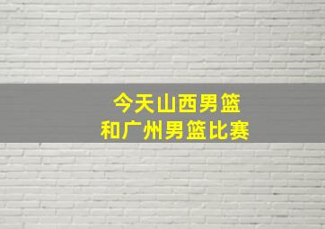 今天山西男篮和广州男篮比赛