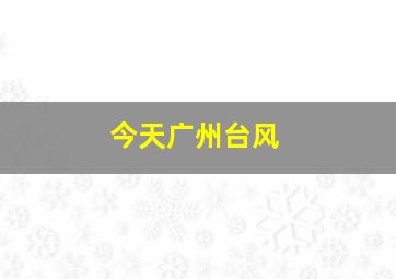 今天广州台风