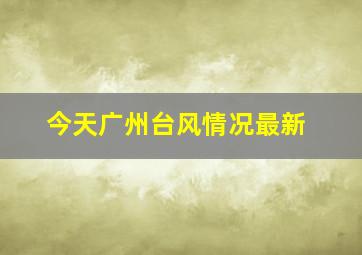 今天广州台风情况最新