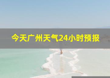 今天广州天气24小时预报