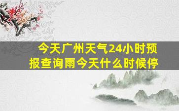 今天广州天气24小时预报查询雨今天什么时候停