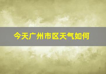 今天广州市区天气如何