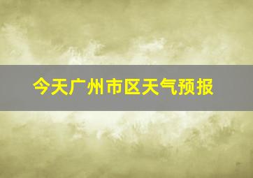 今天广州市区天气预报