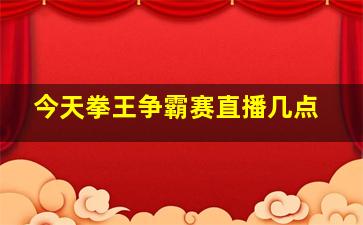 今天拳王争霸赛直播几点