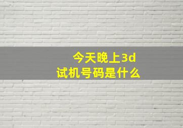 今天晚上3d试机号码是什么