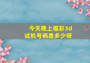 今天晚上福彩3d试机号码是多少呀