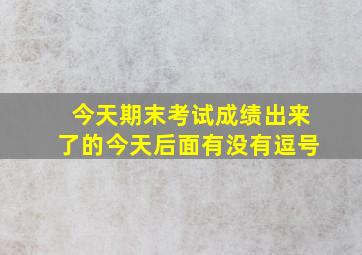 今天期末考试成绩出来了的今天后面有没有逗号