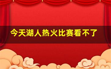 今天湖人热火比赛看不了