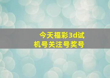 今天福彩3d试机号关注号奖号