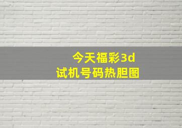 今天福彩3d试机号码热胆图