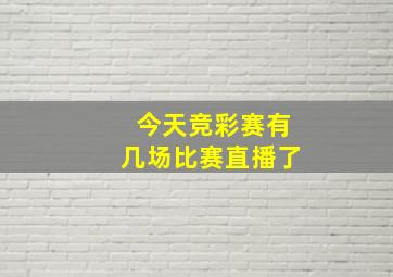 今天竞彩赛有几场比赛直播了