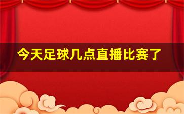 今天足球几点直播比赛了