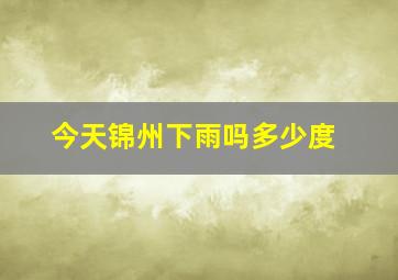 今天锦州下雨吗多少度