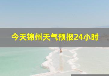 今天锦州天气预报24小时