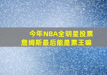 今年NBA全明星投票詹姆斯最后能是票王嘛