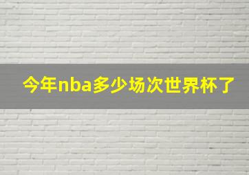 今年nba多少场次世界杯了